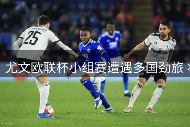 尤文欧联杯小组赛遭遇多国劲旅 将战西法荷匈等八强队
